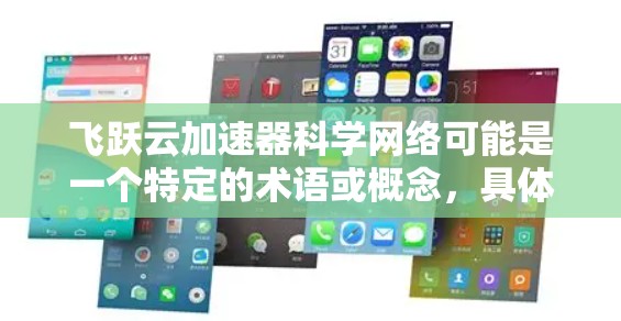 飞跃云加速器科学网络可能是一个特定的术语或概念，具体含义可能因领域而异。以下是一些可能的解释