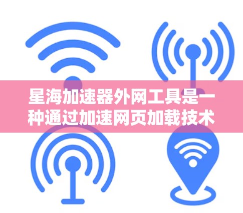 星海加速器外网工具是一种通过加速网页加载技术，帮助用户减少等待时间，提高网页浏览体验的网络加速服务。以下是对该工具的详细说明