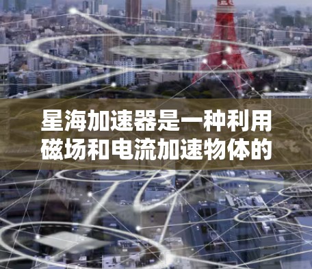 星海加速器是一种利用磁场和电流加速物体的技术装置，通常用于 relativistic 计算和宇宙旅行。以下是对星海加速器的详细使用方法