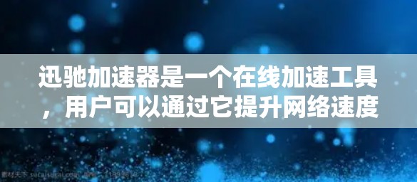 迅驰加速器是一个在线加速工具，用户可以通过它提升网络速度。如果你正在寻找迅驰加速器的最新版本，以下是一些关键信息和注意事项