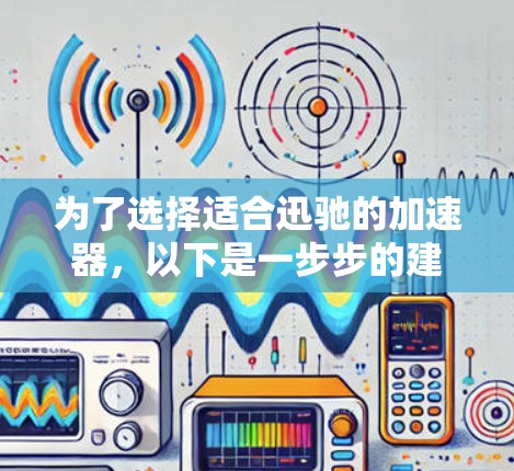 为了选择适合迅驰的加速器，以下是一步步的建议