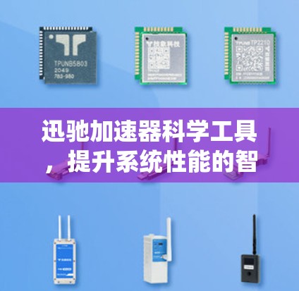 迅驰加速器科学工具，提升系统性能的智能解决方案