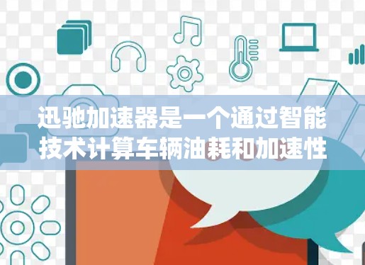 迅驰加速器是一个通过智能技术计算车辆油耗和加速性能的工具，通常使用电能驱动的系统，能够提供较短的加速时间。以下是关于迅驰加速器的详细解答