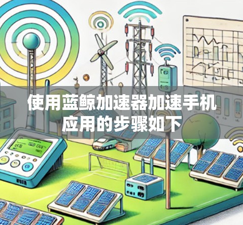 使用蓝鲸加速器加速手机应用的步骤如下