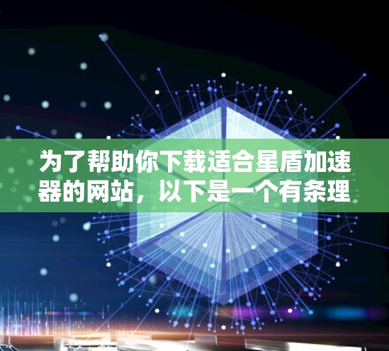 为了帮助你下载适合星盾加速器的网站，以下是一个有条理的推荐步骤