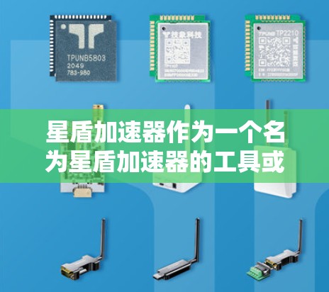 星盾加速器作为一个名为星盾加速器的工具或设备，可能指代不同的产品或服务，具体信息可能因地区而异。以下是一些可能的解释