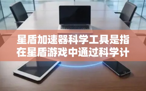 星盾加速器科学工具是指在星盾游戏中通过科学计算或数学模型来优化性能的加速工具。这些工具通常基于科学原理或数学模型，帮助玩家提升游戏性能，使其在复杂或耗时的游戏中运行更流畅