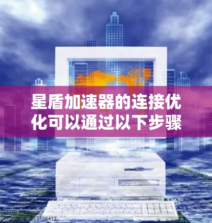 星盾加速器的连接优化可以通过以下步骤来实现