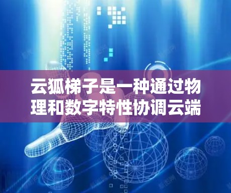 云狐梯子是一种通过物理和数字特性协调云端设备的工具，用于连接多个设备以实现网络共享和协作。科学连接则指的是通过科学方法优化这些连接，提高效率和稳定性。以下是构建一个简单的云狐梯子的步骤