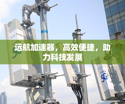 远航加速器，高效便捷，助力科技发展