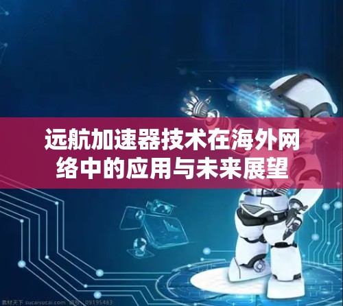 远航加速器技术在海外网络中的应用与未来展望