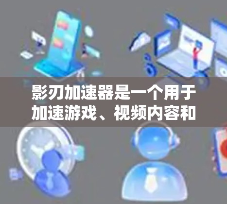影刃加速器是一个用于加速游戏、视频内容和其他在线资源的工具。如果你正在寻找一个客户端版本，可以按照以下步骤进行