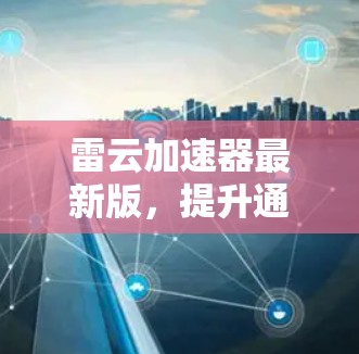 雷云加速器最新版，提升通信网络效率的创新解决方案