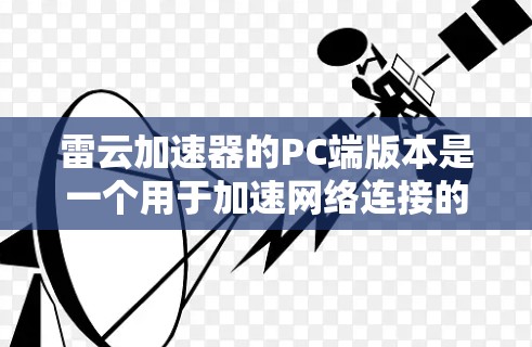 雷云加速器的PC端版本是一个用于加速网络连接的工具，主要功能包括网络加速、文件传输优化、远程访问等。以下是对其PC端功能的详细介绍