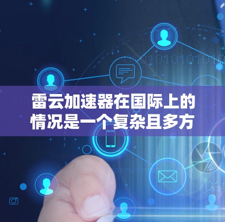 雷云加速器在国际上的情况是一个复杂且多方面的领域，涉及多个方面，以下是一些关键点的总结