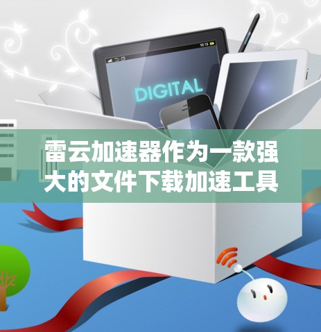 雷云加速器作为一款强大的文件下载加速工具，内置了多种网络加速功能，支持多种操作系统，包括Windows、Mac、Linux等。为了进一步优化使用，雷云加速器提供了多种外网工具，以下是详细介绍