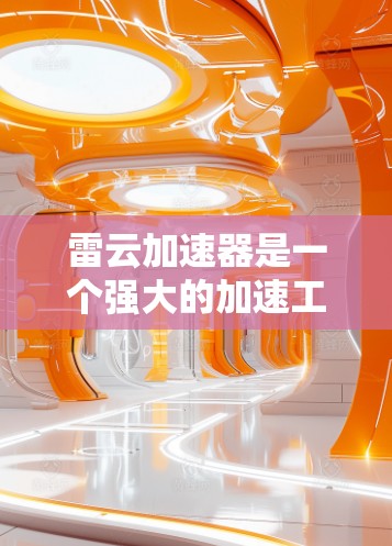 雷云加速器是一个强大的加速工具，旨在帮助用户快速提升视频和音频质量。以下是使用雷云加速器的详细步骤指南，分为下载、注册、配置和使用四个主要部分