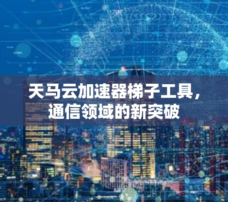 天马云加速器梯子工具，通信领域的新突破