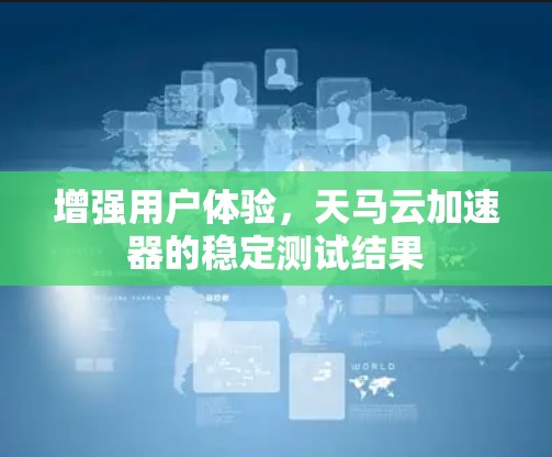 增强用户体验，天马云加速器的稳定测试结果