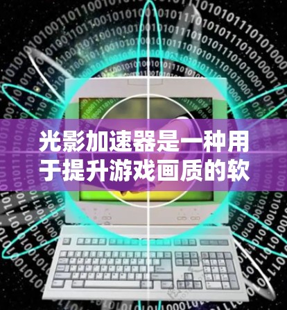 光影加速器是一种用于提升游戏画质的软件，通常用于提升暗黑破坏神4等游戏的画质。以下是一些常用的方式和工具来下载和使用光影加速器