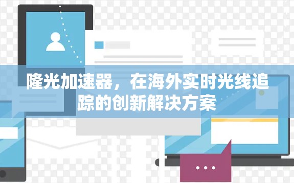 隆光加速器，在海外实时光线追踪的创新解决方案