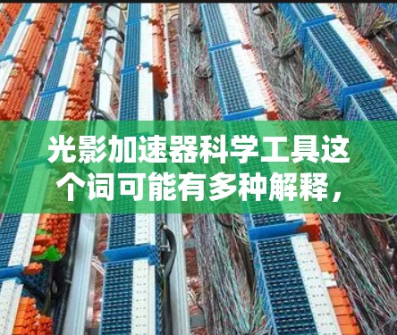 光影加速器科学工具这个词可能有多种解释，具体含义取决于上下文。以下是一些可能的解释和相关工具或概念