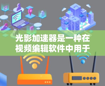 光影加速器是一种在视频编辑软件中用于提高光线生成和渲染效率的工具。它通过优化光线追踪算法、预计算和采样方式来加快整个过程，适用于处理复杂场景和高分辨率图像。以下是对光影加速器的详细说明