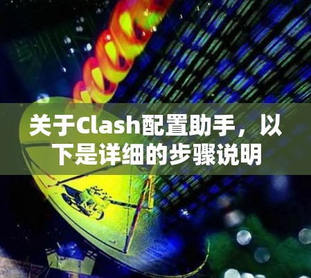 关于Clash配置助手，以下是详细的步骤说明