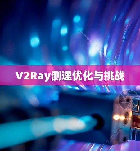 V2Ray测速优化与挑战