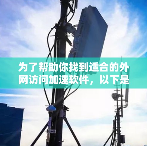 为了帮助你找到适合的外网访问加速软件，以下是一些步骤性的建议