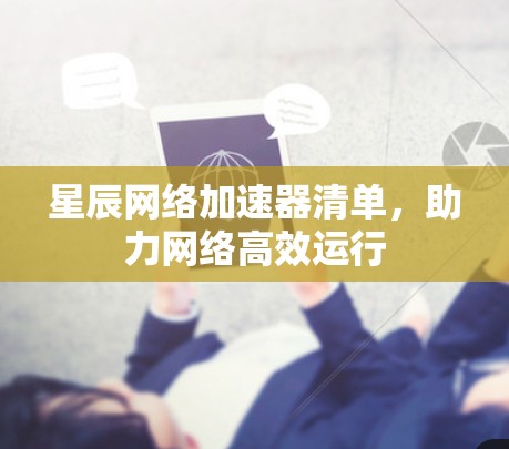 星辰网络加速器清单，助力网络高效运行
