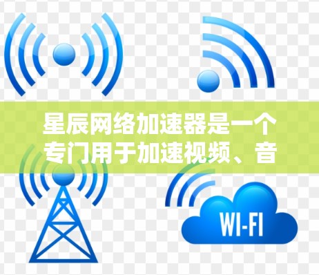 星辰网络加速器是一个专门用于加速视频、音乐和其他文件的软件。如果你正在遇到播放速度慢、网络问题或无法下载文件的情况，星辰网络加速器可能是你解决这些问题的好选择
