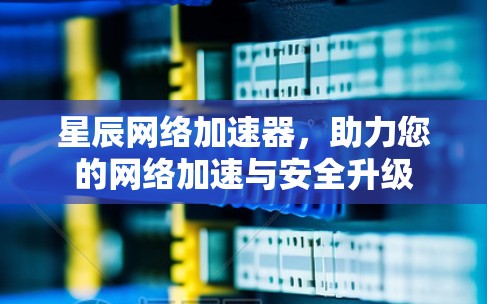 星辰网络加速器，助力您的网络加速与安全升级