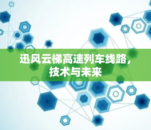 迅风云梯高速列车线路，技术与未来