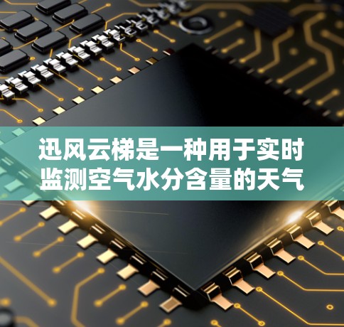 迅风云梯是一种用于实时监测空气水分含量的天气监测设备，广泛应用于建筑、工业和家庭领域。以下是其使用方法的详细步骤