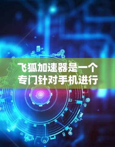 飞狐加速器是一个专门针对手机进行加速的软件工具，通常支持在手机上进行加速操作。要使用飞狐加速器在手机上加速，通常需要按照以下步骤操作