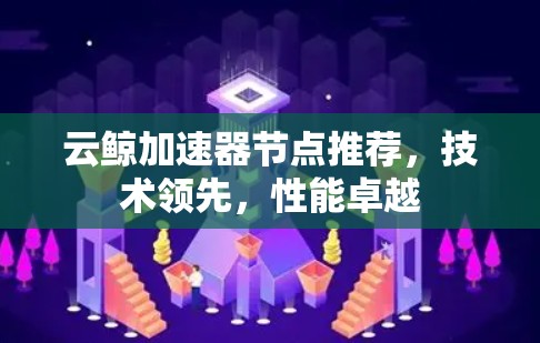 云鲸加速器节点推荐，技术领先，性能卓越