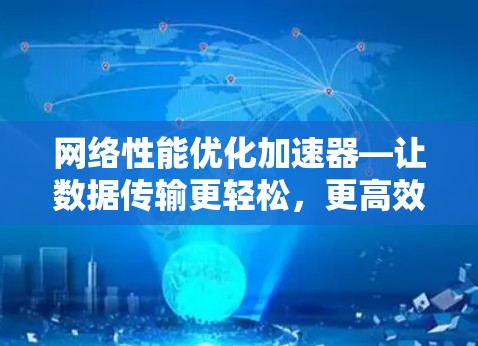 网络性能优化加速器—让数据传输更轻松，更高效！