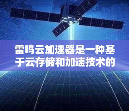 雷鸣云加速器是一种基于云存储和加速技术的解决方案，旨在通过高效加速特定任务。以下是关于雷鸣云加速器的详细分析