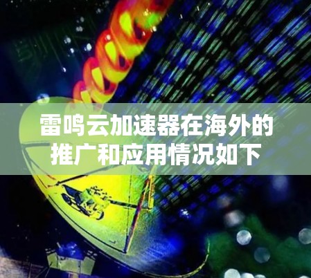 雷鸣云加速器在海外的推广和应用情况如下