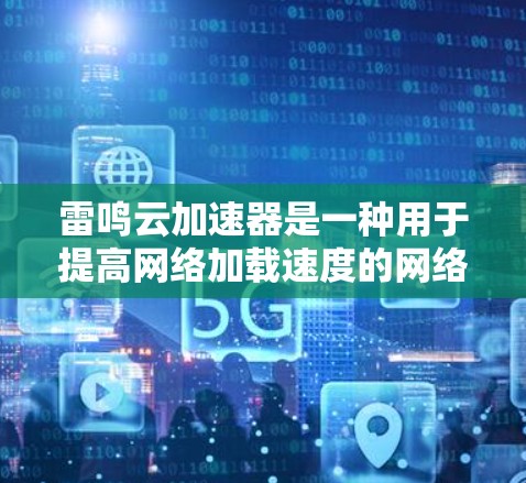 雷鸣云加速器是一种用于提高网络加载速度的网络加速软件或服务。为了测试雷鸣云加速器的网络性能，您可以按照以下步骤进行测试