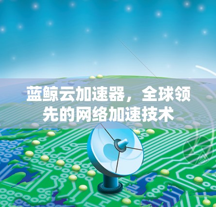蓝鲸云加速器，全球领先的网络加速技术