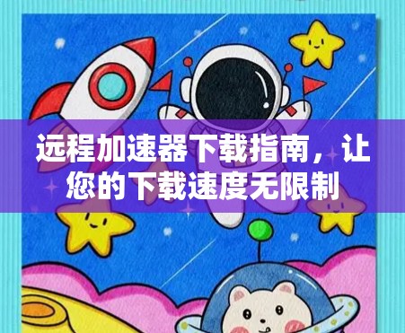 远程加速器下载指南，让您的下载速度无限制