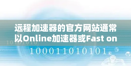 远程加速器的官方网站通常以Online加速器或Fast online为名称，具体链接如下