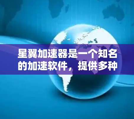 星翼加速器是一个知名的加速软件，提供多种加速服务，包括加速网页、视频、音乐等。它通常会提供免费和低价服务，同时也有付费功能。以下是星翼加速器的官网信息