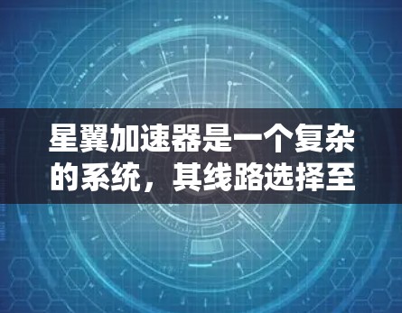 星翼加速器是一个复杂的系统，其线路选择至关重要以确保其高效运行。以下是一步步的指南，帮助你选择适合的加速器线路