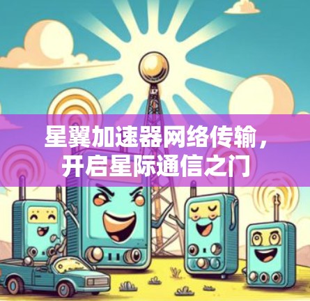 星翼加速器网络传输，开启星际通信之门