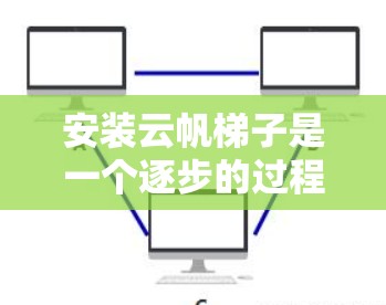 安装云帆梯子是一个逐步的过程，但只要按照正确的步骤进行，可以顺利完成。以下是一步步的安装指南
