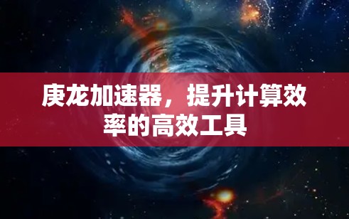 庚龙加速器，提升计算效率的高效工具