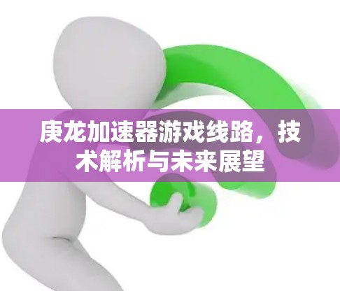 庚龙加速器游戏线路，技术解析与未来展望